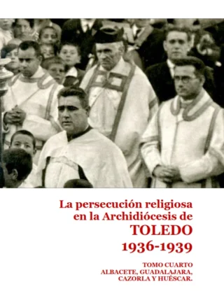 La persecución religiosa de la Archidiócesis de Toledo. 1936-1939 Tomos 2, 3 y 4 (Tomo 1 AGOTADO)